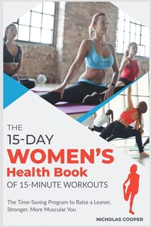 The 15-day Women's Health Book Of 15-minute Workouts: The Time-saving Program To Raise A Leaner, Stronger, More Muscular You