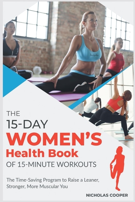 The 15-day Women's Health Book Of 15-minute Workouts: The Time-saving Program To Raise A Leaner, Stronger, More Muscular You
