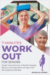 7-minute Workout For Seniors: Simple Home Exercises To Reclaim Strength, Balance And Energy Above The Age Of 60 (no-equipment Nee