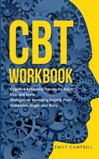 Cbt Workbook: Cognitive Behavioral Therapy For Adults, Kids, And Teens. Strategies For Managing Anxiety, Panic, D