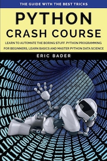 Python Crash Course: Learn To Automate The Boring Stuff, Python Programming For Beginners, Learn Basics And Master Pytho