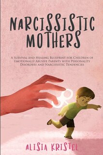 Narcissistic Mothers: A Survival And Healing Blueprint For Children Of Emotionally Abusive Parents With Personality Disor