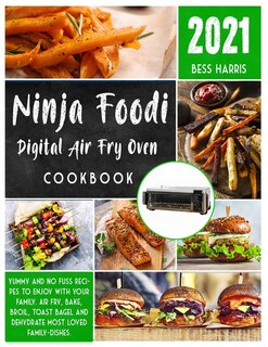 Ninja Foodi Digital Air Fry Oven Cookbook: Yummy And No Fuss Recipes To Enjoy With Your Family. Air Fry, Bake, Broil, Toast Bagel And Dehydrat