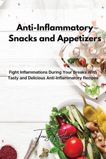 Anti-inflammatory Snacks And Appetizers: Fight Inflammations During Your Breaks With Tasty And Delicious Anti-inflammatory Recipes