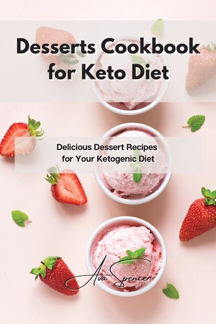 Desserts Cookbook For Keto Diet: Delicious Dessert Recipes For Your Ketogenic Diet