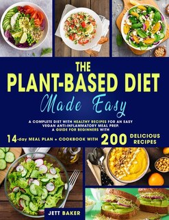The Plant-based Diet Made Easy: A Complete Diet With Healthy Recipes For An Easy Vegan Anti-inflammatory Meal Prep. A Guide For Beg