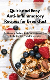 Quick And Easy Anti-inflammatory Recipes For Breakfast: Cookbook To Reduce The Inflammation Of Your Body Starting From The Morning