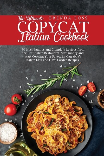 The Ultimate Copycat Italian Cookbook: 50 Most Famous And Complete Recipes From The Best Italian Restaurant. Save Money And Start Cooking