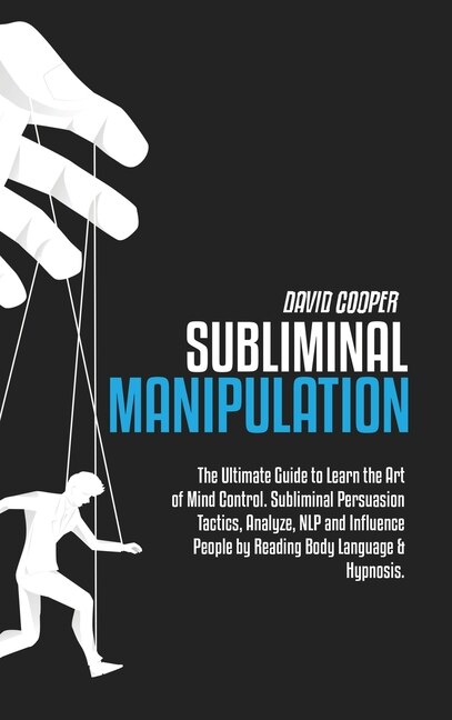 Subliminal Manipulation: The Ultimate Guide To Learn The Art Of Mind Control. Subliminal Persuasion Tactics, Analyze, Nlp An