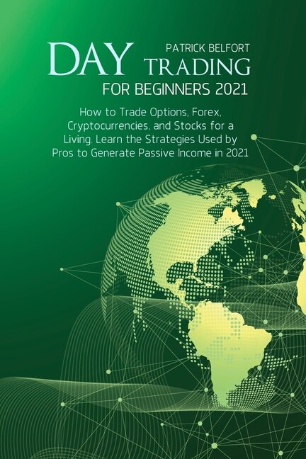 Day Trading For Beginners 2021: How To Trade Options, Forex, Cryptocurrencies, And Stocks For A Living. Learn The Strategies Used B