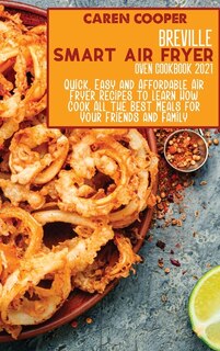 Breville Smart Air Fryer Oven Cookbook 2021: Quick, Easy And Affordable Air Fryer Recipes To Learn How Cook All The Best Meals For Your Friends