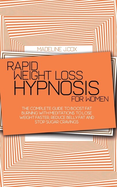 Rapid Weight Loss Hypnosis For Women: The Complete Guide To Boost Fat Burning With Meditations To Lose Weight Faster, Reduce Belly Fat An