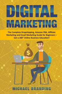 Digital Marketing: The Complete Dropshipping, Amazon Fba, Affiliate Marketing And Email Marketing Guide For Beginners