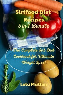 Sirtfood Diet Recipes 5 In 1 Bundle: The Complete Sirt Diet Cookbook For Ultimate Weight Loss!