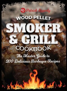 Wood Pellet Smoker & Grill Cookbook: The Master Guide To 200 Delicious Barbeque Recipes