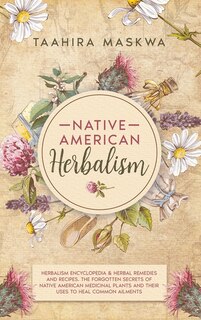 Native American Herbalism: 2 Books In 1. Herbalism Encyclopedia & Herbal Remedies And Recipes. The Forgotten Secrets Of Native