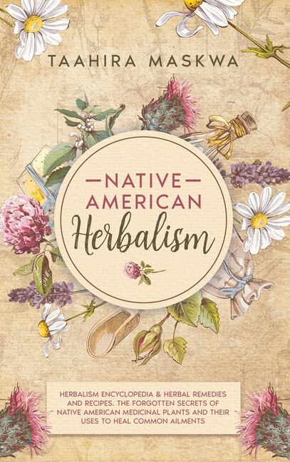 Native American Herbalism: 2 Books In 1. Herbalism Encyclopedia & Herbal Remedies And Recipes. The Forgotten Secrets Of Native