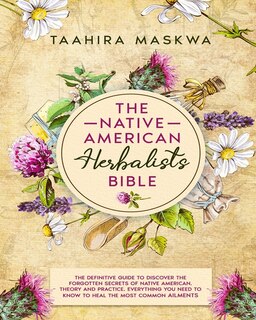 The Native American Herbalist's Bible: 3 In 1. The Perfect Guide To Discover All The Secrets Of The Native American. Theory And Practice.