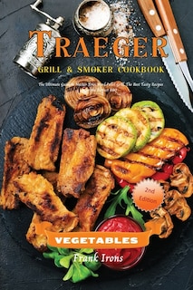 Traeger Grill And Smoker Cookbook. Vegetables: The Ultimate Guide To Master Your Wood Pellet Grill. The Best Tasty Recipes For The Perfect Bbq