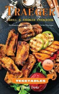 Traeger Grill And Smoker Cookbook. Vegetables: The Ultimate Guide To Master Your Wood Pellet Grill. The Best Tasty Recipes For The Perfect Bbq