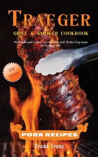 Traeger Grill And Smoker Cookbook - Pork Recipes: The Ultimate Guide To Master Your Wood Pellet Grill. The Best Tasty Recipes For The Perfect Bbq