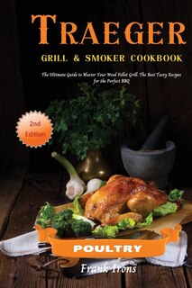 Traeger Grill And Smoker Cookbook - Poultry: The Ultimate Guide To Master Your Wood Pellet Grill. The Best Tasty Recipes For The Perfect Bbq