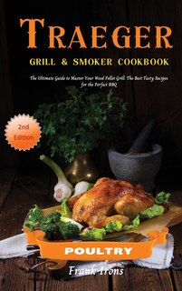 Traeger Grill And Smoker Cookbook - Poultry: The Ultimate Guide To Master Your Wood Pellet Grill. The Best Tasty Recipes For The Perfect Bbq