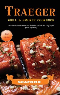 Traeger Grill And Smoker Cookbook - Seafood: The Ultimate Guide To Master Your Wood Pellet Grill. The Best Tasty Recipes For The Perfect Bbq