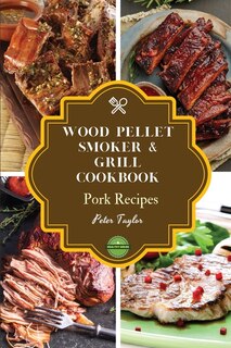 Wood Pellet Smoker And Grill Cookbook - Pork Recipes: Smoker Cookbook For Smoking And Grilling, The Most 43 Delicious Pellet Grilling Bbq Pork Recipes Fo