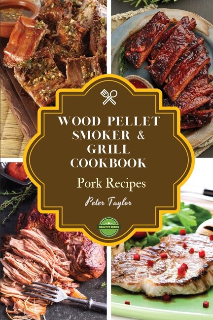 Wood Pellet Smoker And Grill Cookbook - Pork Recipes: Smoker Cookbook For Smoking And Grilling, The Most 43 Delicious Pellet Grilling Bbq Pork Recipes Fo