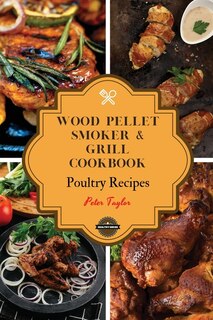 Wood Pellet Smoker And Grill Cookbook - Poultry Recipes: Smoker Cookbook For Smoking And Grilling, The Most 53 Delicious Pellet Grilling Bbq Poultry Recipes