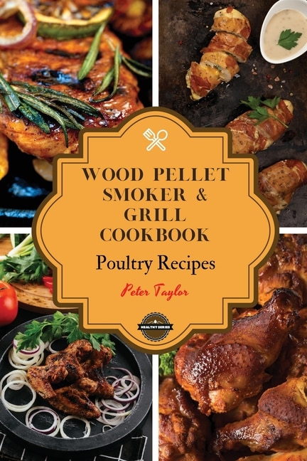 Wood Pellet Smoker And Grill Cookbook - Poultry Recipes: Smoker Cookbook For Smoking And Grilling, The Most 53 Delicious Pellet Grilling Bbq Poultry Recipes