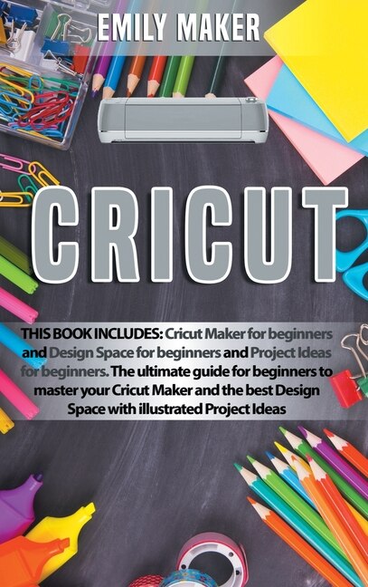 Cricut: This Book Includes: Cricut Maker For Beginners And Design Space For Beginners And Project Ideas For