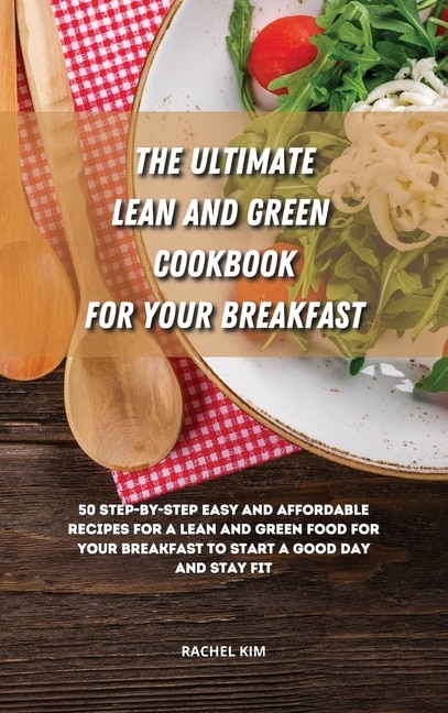 The Ultimate Lean And Green Cookbook For Your Breakfast: 50 Step-by-step Easy And Affordable Recipes For A Lean And Green Food For Your Breakfast To Start A