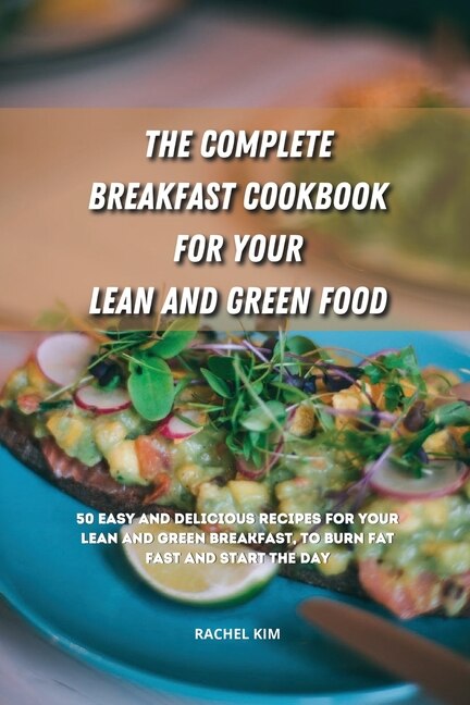 The Complete Breakfast Cookbook For Your Lean And Green Food: 50 Easy And Delicious Recipes For Your Lean And Green Breakfast, To Burn Fat Fast And Start The Day