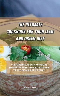 The Ultimate Cookbook For Your Lean And Green Diet: 50 Delicious And Easy To Prepare Recipes For Your Lean And Green Diet, To Stay Fit And Boost Energy