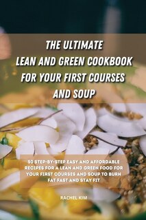 The Ultimate Lean And Green Cookbook For Your First Courses And Soup: 50 Step-by-step Easy And Affordable Recipes For Lean And Green Food For Your First Courses And Soup