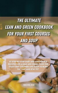 The Ultimate Lean And Green Cookbook For Your First Courses And Soup: 50 Step-by-step Easy And Affordable Recipes For Lean And Green Food For Your First Courses And Soup