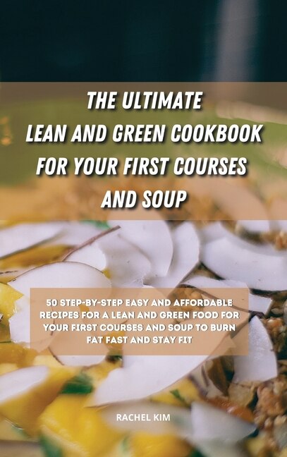 The Ultimate Lean And Green Cookbook For Your First Courses And Soup: 50 Step-by-step Easy And Affordable Recipes For Lean And Green Food For Your First Courses And Soup