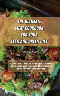 The Ultimate Meat Cookbook For Your Lean And Green Diet: 50 Easy And Delicious Recipes For Your Meat Dishes And Lean And Green Diet, To Burn Fat Fast And St