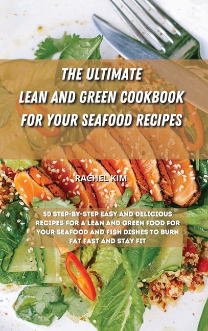 The Ultimate Lean And Green Cookbook For Your Seafood Recipes: 50 Step-by-step Easy And Delicious Recipes For A Lean And Green Food For Your Seafood And Fish Dish