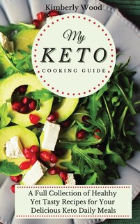 My Keto Cooking Guide: A Full Set Of Healthy Yet Tasty Recipes For Your Delicious Keto Diet Daily Meals