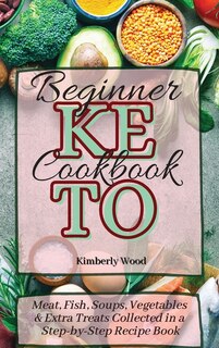 Keto Beginner Cookbook: Meat, Fish, Soups, Vegetables And Extra Treats Collected In A Step-by-step Recipe Book