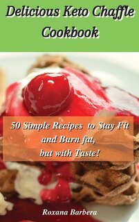 Delicious Keto Chaffle Cookbook: 50 Simple Recipes To Stay Fit And Burn Fat, But With Taste!