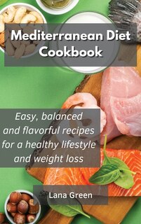 Mediterranean Diet Cookbook: Easy, Balanced And Flavorful Recipes For A Healthy Lifestyle And Weight Loss