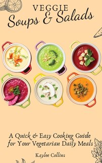 Veggie Soups And Salads: A Quick And Easy Cooking Guide For Your Vegetarian Daily Meals