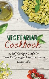 Vegetarian Cookbook: A Full Cooking Guide For Your Daily Veggie Lunch Or Dinner