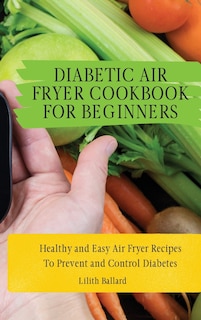 Diabetic Air Fryer Cookbook for Beginners: Healthy and Easy Air Fryer Recipes To Prevent and Control Diabetes