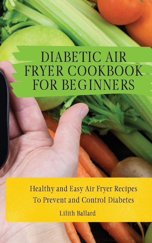 Diabetic Air Fryer Cookbook for Beginners: Healthy and Easy Air Fryer Recipes To Prevent and Control Diabetes