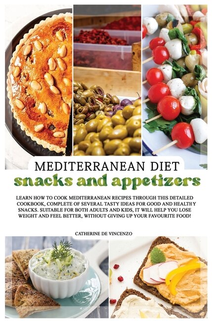 Mediterranean Diet Snacks And Appetizers: Learn How To Cook Mediterranean Recipes Through This Detailed Cookbook, Complete Of Several Tasty I